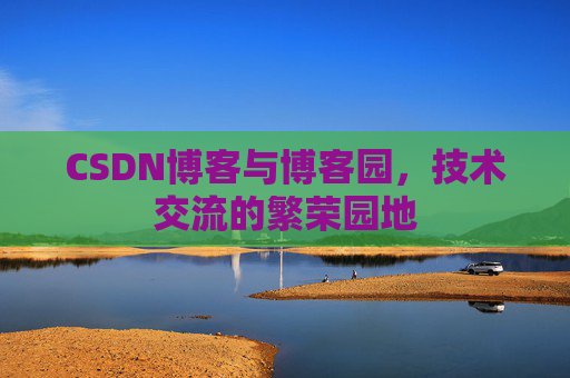 CSDN博客与博客园,技术交流的繁荣园地